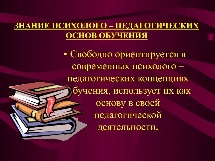 ЗНАНИЕ ПСИХОЛОГО – ПЕДАГОГИЧЕСКИХ ОСНОВ ОБУЧЕНИЯ Свободно ориентируется в современных психолого