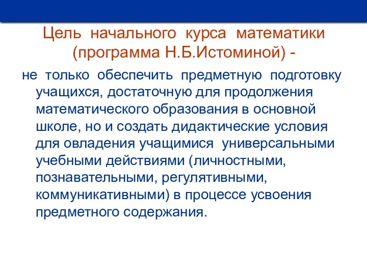 Цель начального курса математики (программа Н.Б.Истоминой) - не только обеспечить предметную