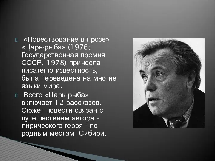 «Повествование в прозе» «Царь-рыба» (1976; Государственная премия СССР, 1978) принесла писателю