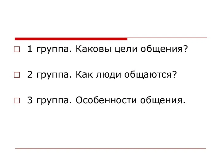 1 группа. Каковы цели общения? 2 группа. Как люди общаются? 3 группа. Особенности общения.