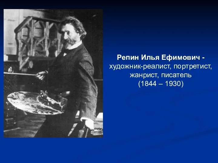 Репин Илья Ефимович - художник-реалист, портретист, жанрист, писатель (1844 – 1930)