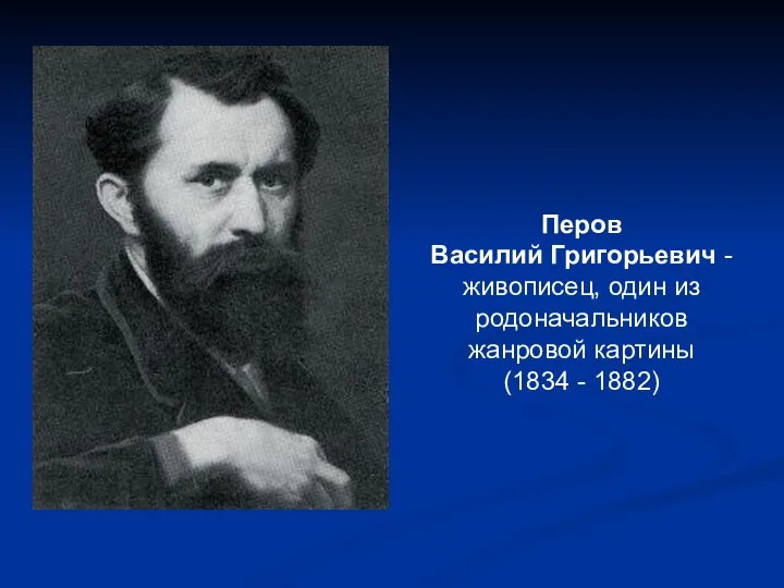 Перов Василий Григорьевич - живописец, один из родоначальников жанровой картины (1834 - 1882)