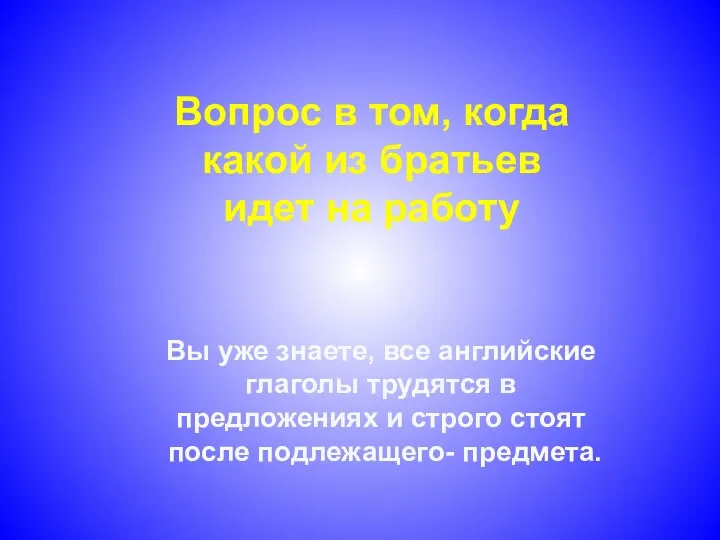 Вы уже знаете, все английские глаголы трудятся в предложениях и строго