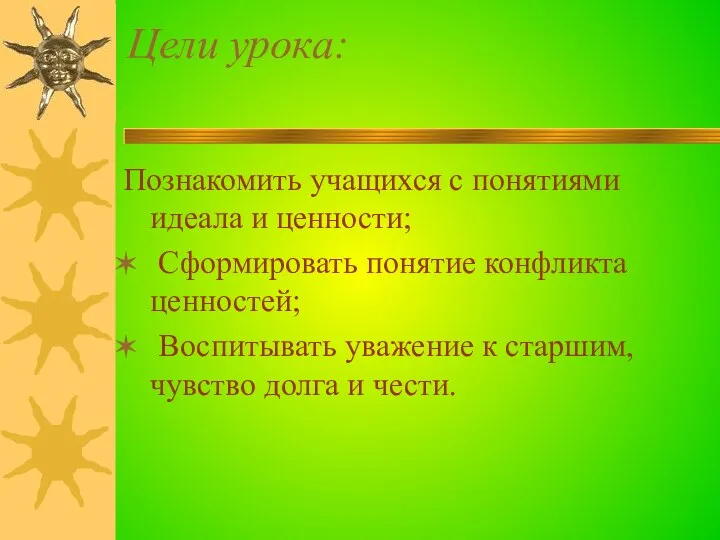 Познакомить учащихся с понятиями идеала и ценности; Сформировать понятие конфликта ценностей;