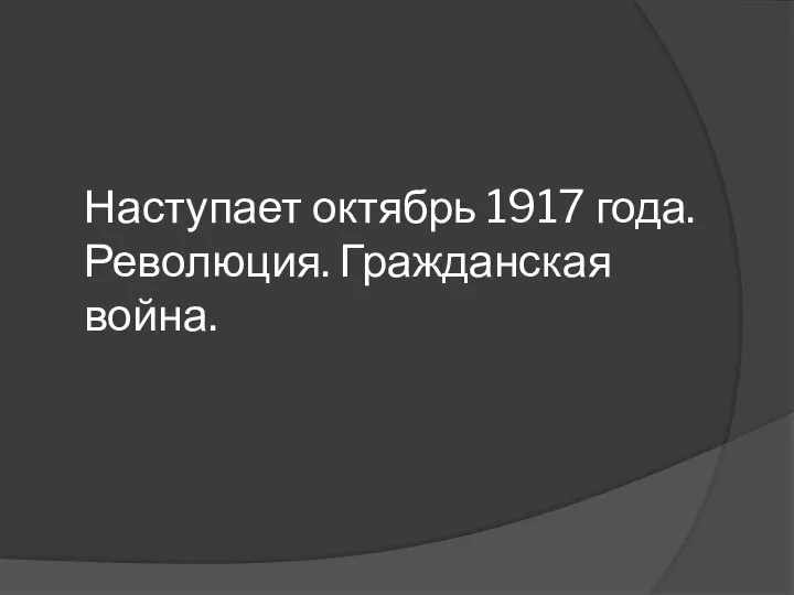 Наступает октябрь 1917 года. Революция. Гражданская война.