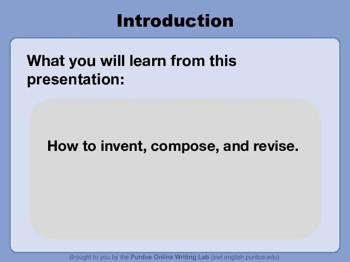 Introduction What you will learn from this presentation: How to invent, compose, and revise.