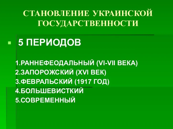 СТАНОВЛЕНИЕ УКРАИНСКОЙ ГОСУДАРСТВЕННОСТИ 5 ПЕРИОДОВ 1.РАННЕФЕОДАЛЬНЫЙ (VI-VII ВЕКА) 2.ЗАПОРОЖСКИЙ (XVI ВЕК) 3.ФЕВРАЛЬСКИЙ (1917 ГОД) 4.БОЛЬШЕВИСТКИЙ 5.СОВРЕМЕННЫЙ