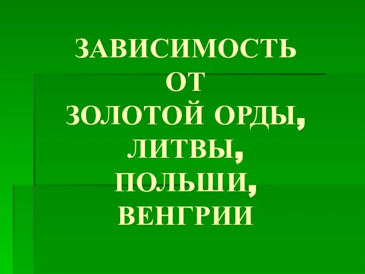 ЗАВИСИМОСТЬ ОТ ЗОЛОТОЙ ОРДЫ, ЛИТВЫ, ПОЛЬШИ, ВЕНГРИИ