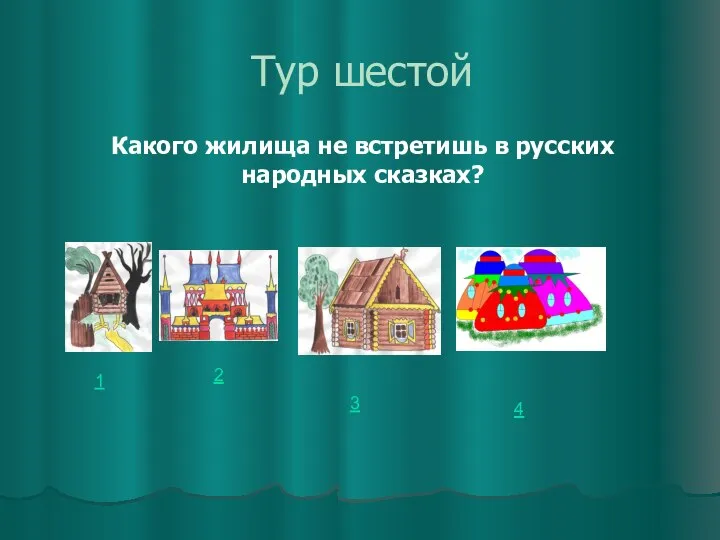 Тур шестой 1 2 3 4 Какого жилища не встретишь в русских народных сказках?