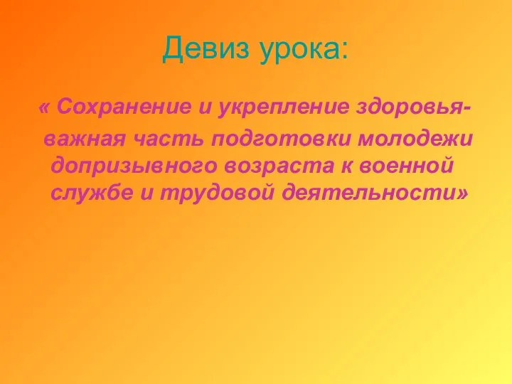 Девиз урока: « Сохранение и укрепление здоровья- важная часть подготовки молодежи