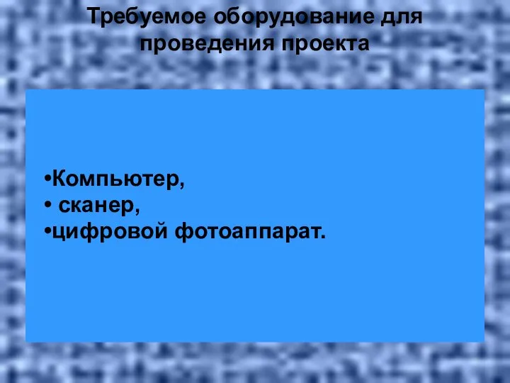 Требуемое оборудование для проведения проекта Компьютер, сканер, цифровой фотоаппарат.