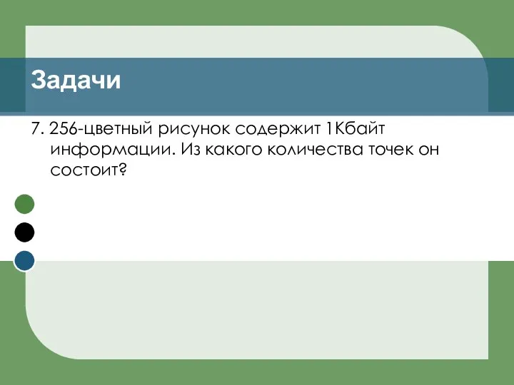 7. 256-цветный рисунок содержит 1Кбайт информации. Из какого количества точек он состоит? Задачи