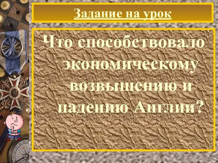 Задание на урок Что способствовало экономическому возвышению и падению Англии?