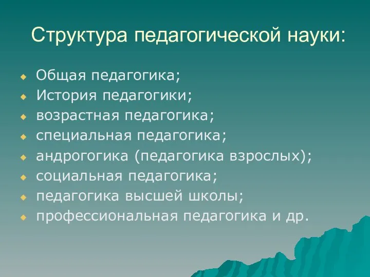 Структура педагогической науки: Общая педагогика; История педагогики; возрастная педагогика; специальная педагогика;