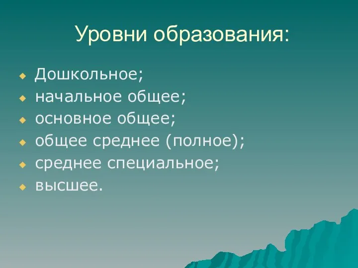 Уровни образования: Дошкольное; начальное общее; основное общее; общее среднее (полное); среднее специальное; высшее.