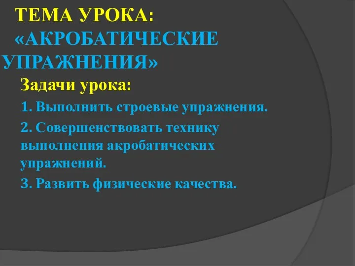 Тема Урока: «Акробатические упражнения» Задачи урока: 1. Выполнить строевые упражнения. 2.