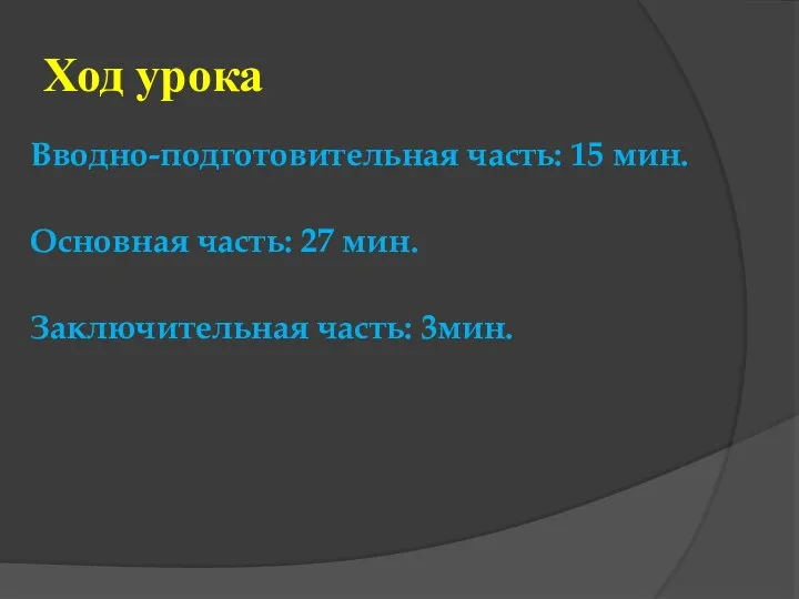 Ход урока Вводно-подготовительная часть: 15 мин. Основная часть: 27 мин. Заключительная часть: 3мин.