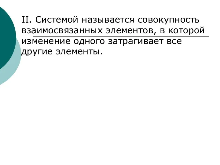 II. Системой называется совокупность взаимосвязанных элементов, в которой изменение одного затрагивает все другие элементы.