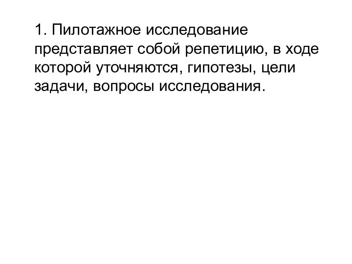 1. Пилотажное исследование представляет собой репетицию, в ходе которой уточняются, гипотезы, цели задачи, вопросы исследования.