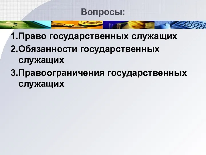 Вопросы: 1. Право государственных служащих 2. Обязанности государственных служащих 3. Правоограничения государственных служащих