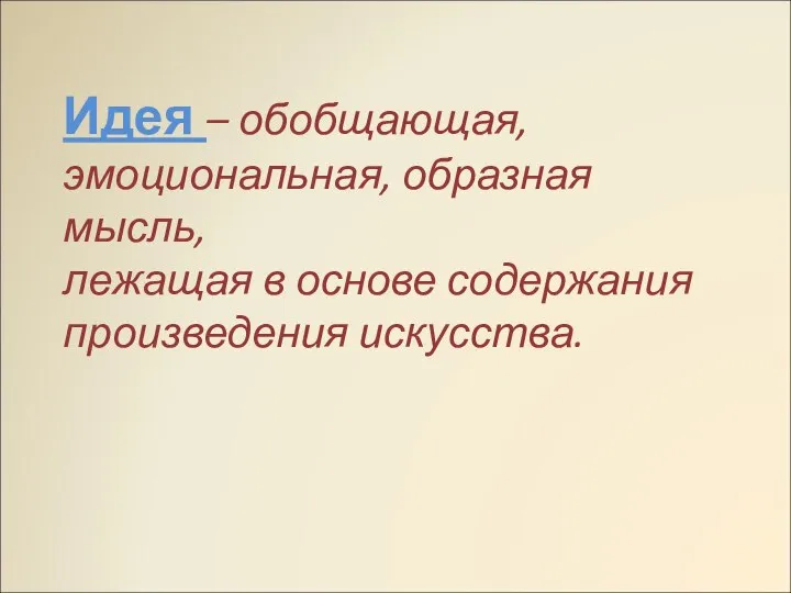 Идея – обобщающая, эмоциональная, образная мысль, лежащая в основе содержания произведения искусства.