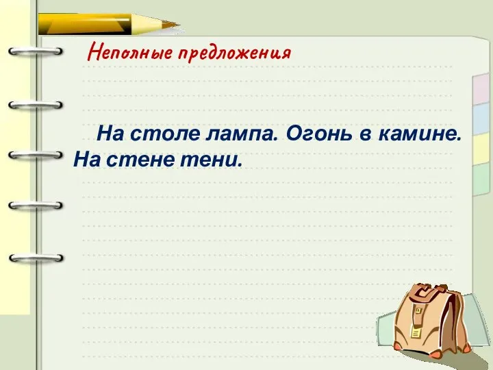 Неполные предложения На столе лампа. Огонь в камине. На стене тени.