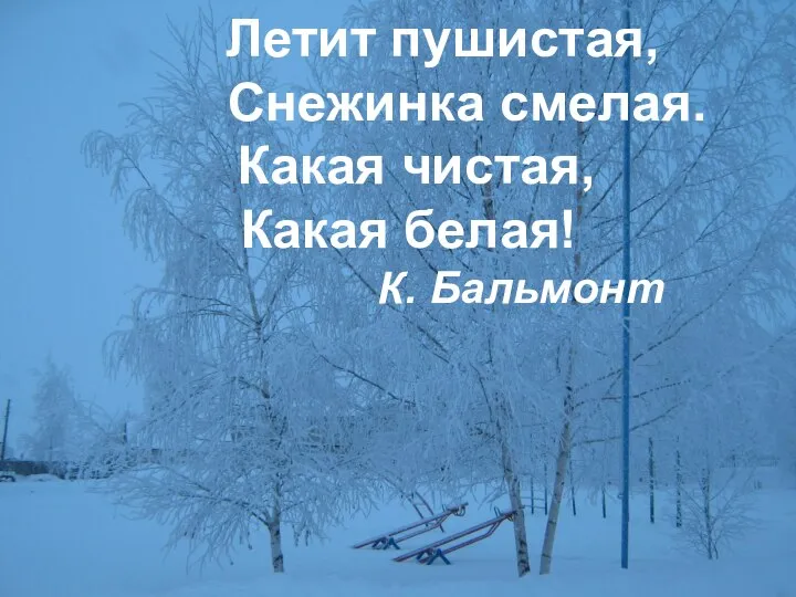 Летит пушистая, Снежинка смелая. Какая чистая, Какая белая! К. Бальмонт