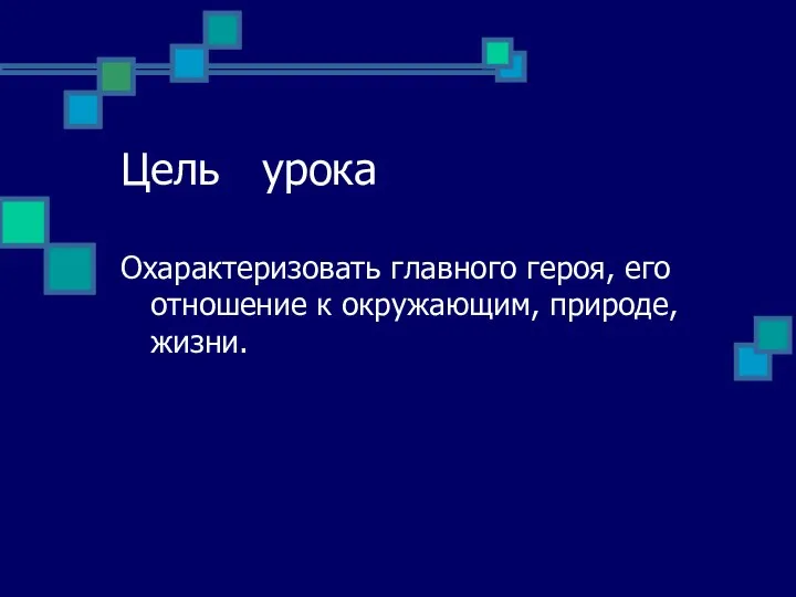 Цель урока Охарактеризовать главного героя, его отношение к окружающим, природе, жизни.