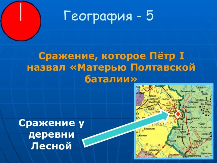 География - 5 Сражение, которое Пётр I назвал «Матерью Полтавской баталии» Сражение у деревни Лесной