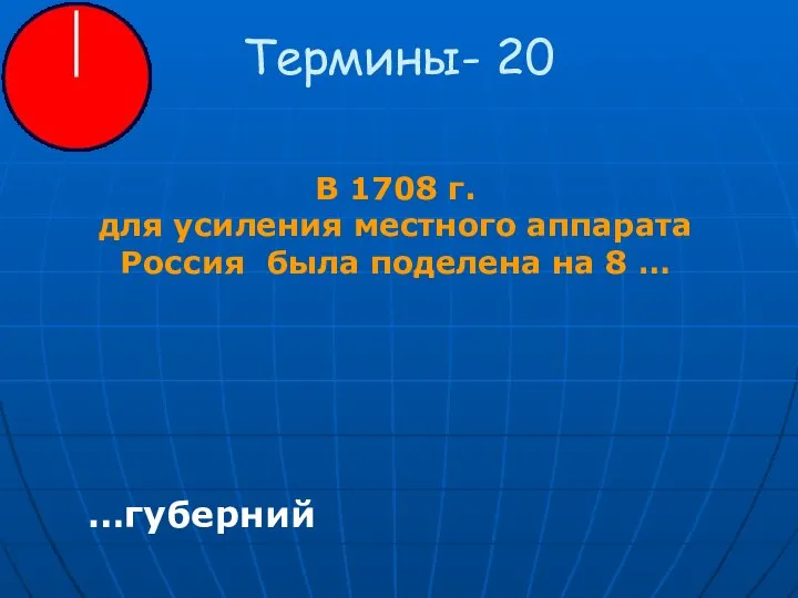 Термины- 20 В 1708 г. для усиления местного аппарата Россия была поделена на 8 … …губерний