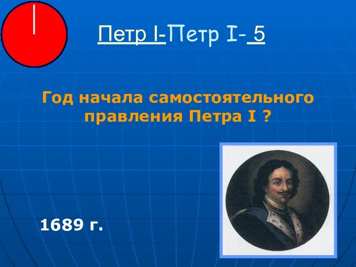 Петр I-Петр I- 5 Год начала самостоятельного правления Петра I ? 1689 г.