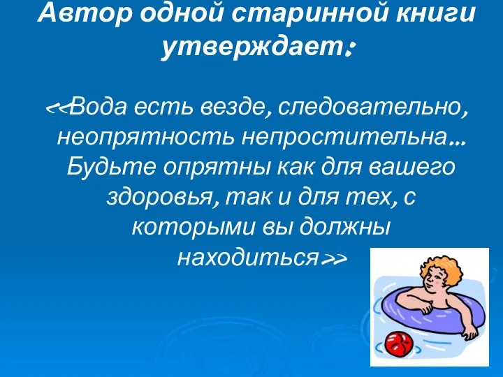 Автор одной старинной книги утверждает: «Вода есть везде, следовательно, неопрятность непростительна…