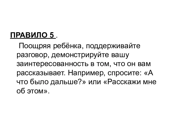 ПРАВИЛО 5 . Поощряя ребёнка, поддерживайте разговор, демонстрируйте вашу заинтересованность в