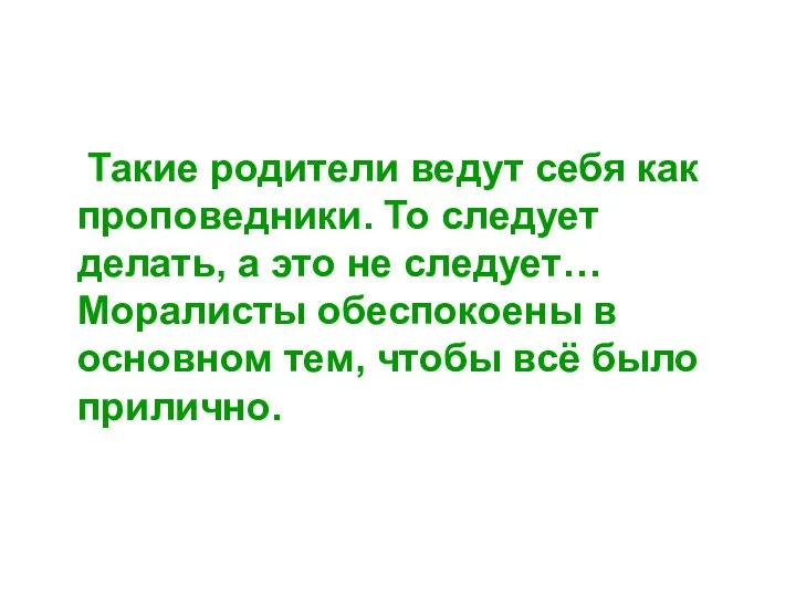 Такие родители ведут себя как проповедники. То следует делать, а это