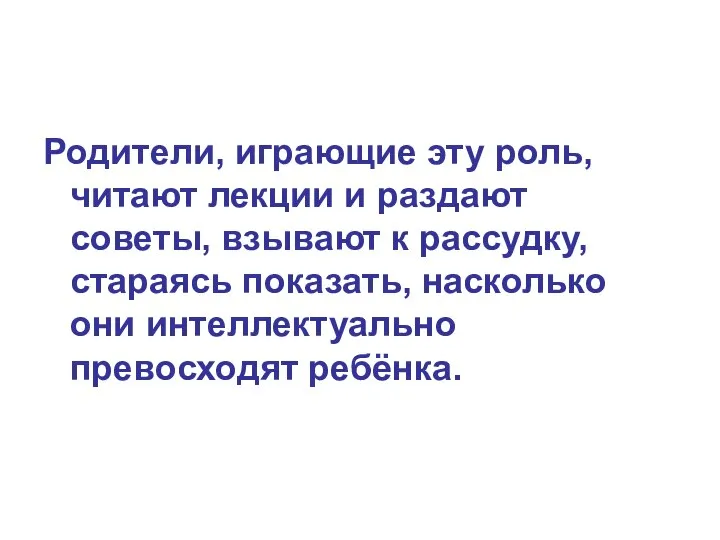 Родители, играющие эту роль, читают лекции и раздают советы, взывают к