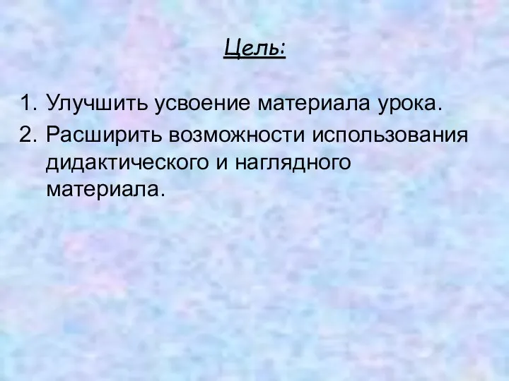 Цель: Улучшить усвоение материала урока. Расширить возможности использования дидактического и наглядного материала.