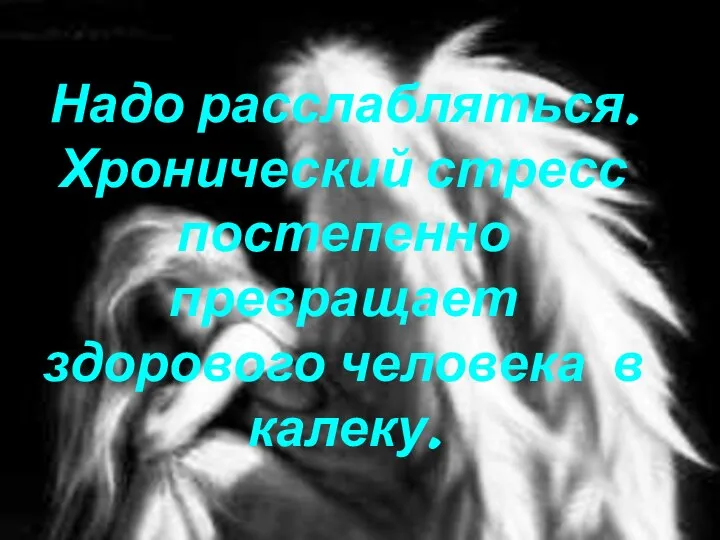 Надо расслабляться. Хронический стресс постепенно превращает здорового человека в калеку.