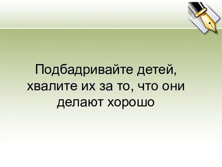 Подбадривайте детей, хвалите их за то, что они делают хорошо