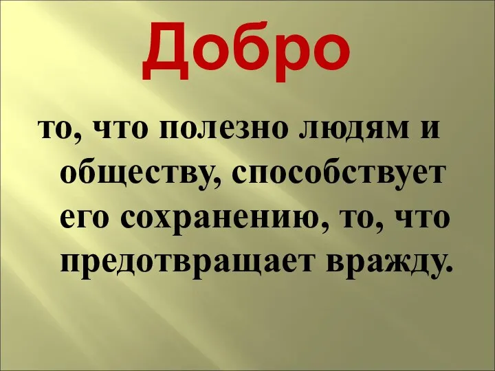 Добро то, что полезно людям и обществу, способствует его сохранению, то, что предотвращает вражду.