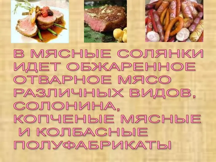 В МЯСНЫЕ СОЛЯНКИ ИДЕТ ОБЖАРЕННОЕ ОТВАРНОЕ МЯСО РАЗЛИЧНЫХ ВИДОВ, СОЛОНИНА, КОПЧЕНЫЕ МЯСНЫЕ И КОЛБАСНЫЕ ПОЛУФАБРИКАТЫ