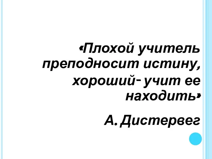 «Плохой учитель преподносит истину, хороший- учит ее находить» А. Дистервег