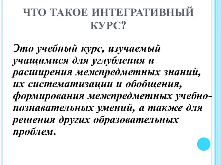 ЧТО ТАКОЕ ИНТЕГРАТИВНЫЙ КУРС? Это учебный курс, изучаемый учащимися для углубления