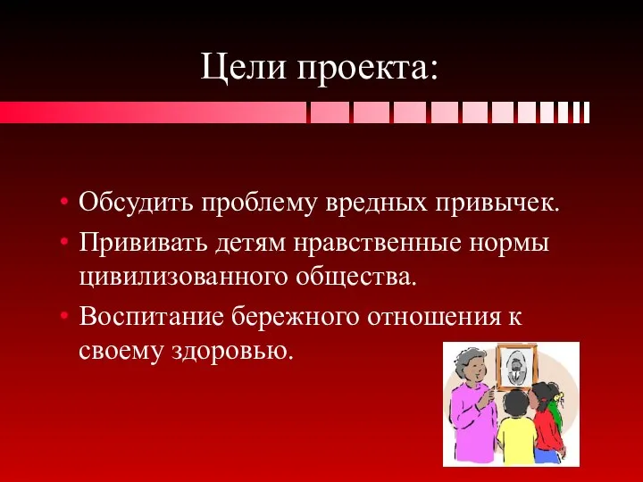 Цели проекта: Обсудить проблему вредных привычек. Прививать детям нравственные нормы цивилизованного