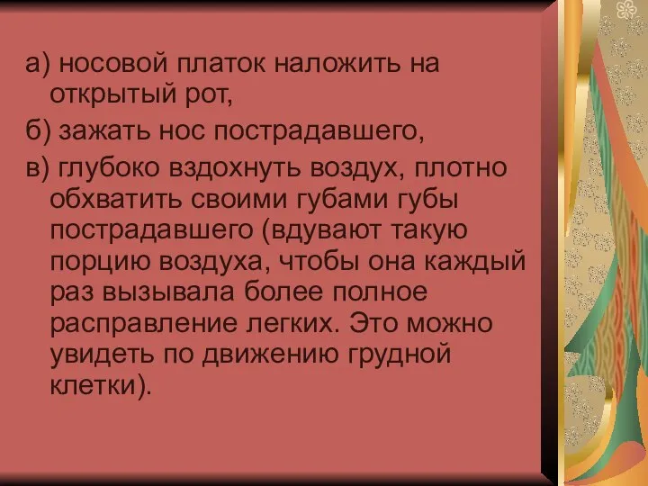 а) носовой платок наложить на открытый рот, б) зажать нос пострадавшего,