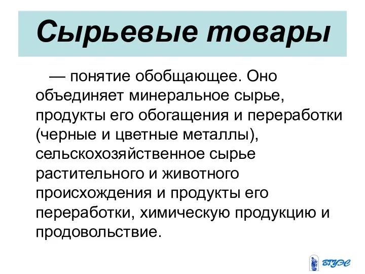 Сырьевые товары — понятие обобщающее. Оно объединяет минеральное сырье, продукты его