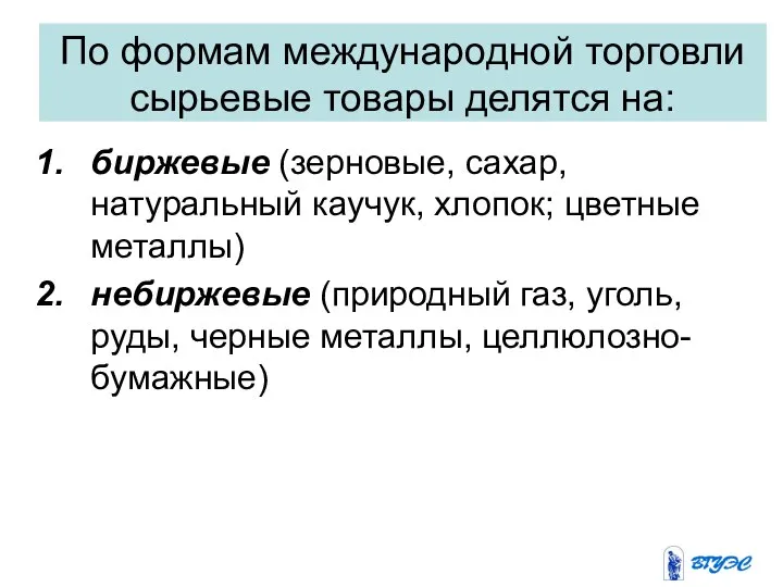 По формам международной торговли сырьевые товары делятся на: биржевые (зерновые, сахар,