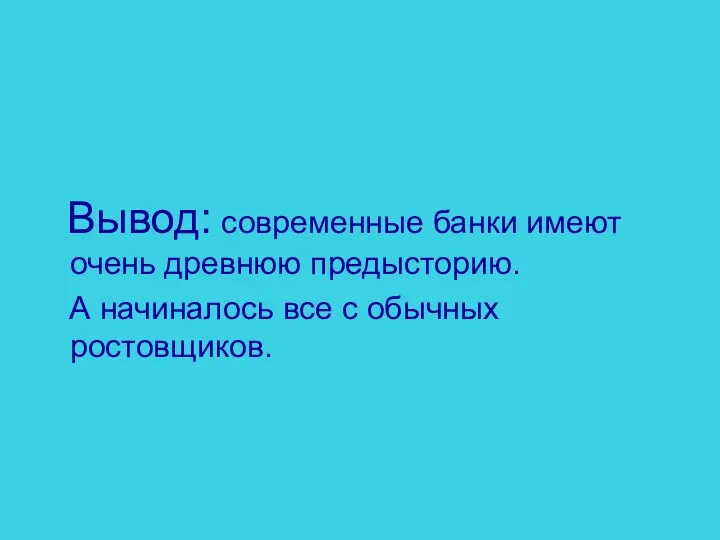 Вывод: современные банки имеют очень древнюю предысторию. А начиналось все с обычных ростовщиков.