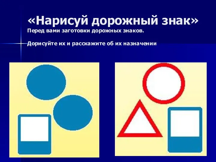 «Нарисуй дорожный знак» Перед вами заготовки дорожных знаков. Дорисуйте их и расскажите об их назначении