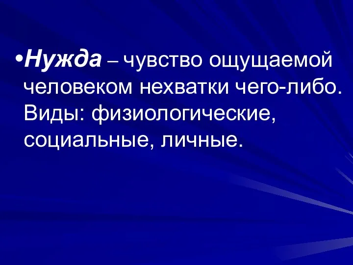 Нужда – чувство ощущаемой человеком нехватки чего-либо. Виды: физиологические, социальные, личные.