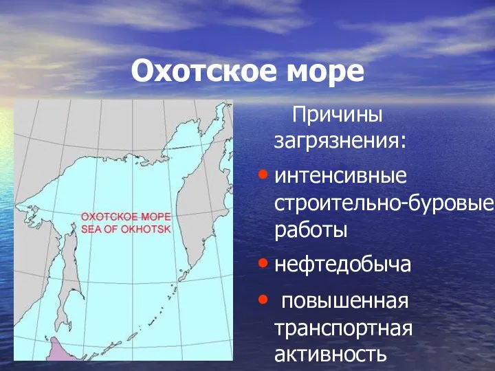 Охотское море Причины загрязнения: интенсивные строительно-буровые работы нефтедобыча повышенная транспортная активность